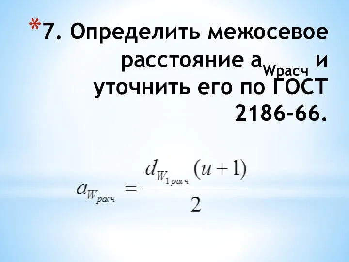 7. Определить межосевое расстояние aWрасч и уточнить его по ГОСТ 2186-66.