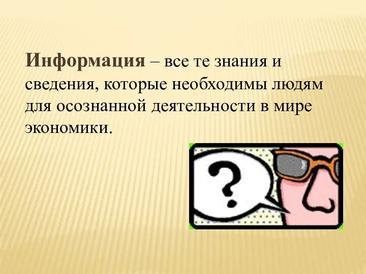 Информация – все те знания и сведения, которые необходимы людям для осознанной деятельности в мире экономики.