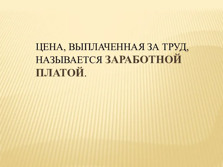 ЦЕНА, ВЫПЛАЧЕННАЯ ЗА ТРУД, НАЗЫВАЕТСЯ ЗАРАБОТНОЙ ПЛАТОЙ.