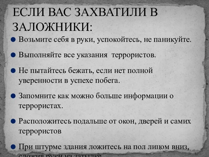 Возьмите себя в руки, успокойтесь, не паникуйте. Выполняйте все указания террористов. Не