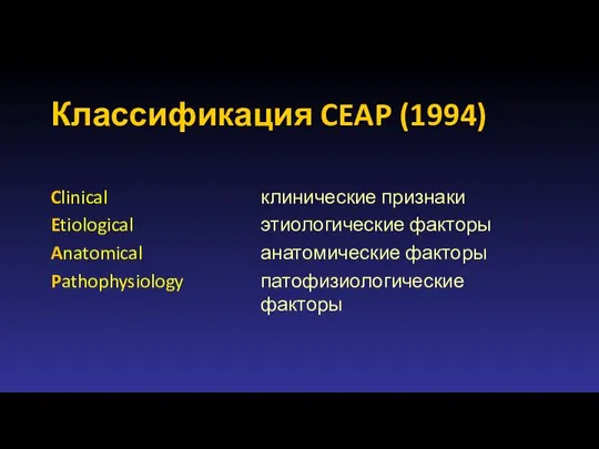 Классификация CEAP (1994) Clinical клинические признаки Etiological этиологические факторы Anatomical анатомические факторы Pathophysiology патофизиологические факторы