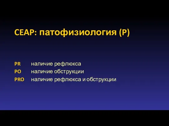 CEAP: патофизиология (P) PR наличие рефлюкса PO наличие обструкции PRO наличие рефлюкса и обструкции