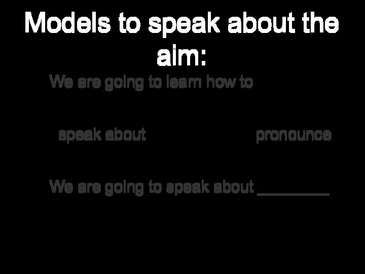 Models to speak about the aim: We are going to learn how