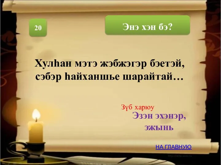 20 Эзэн эхэнэр,эжынь Хулhан мэтэ жэбжэгэр бэетэй, сэбэр hайханшье шарайтай… НА ГЛАВНУЮ