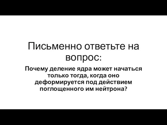 Письменно ответьте на вопрос: Почему деление ядра может начаться только тогда, когда