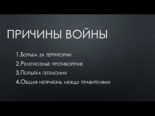 ПРИЧИНЫ ВОЙНЫ 1.Борьба за территории 2.Релегиозные противоречие 3.Попытка гегемонии 4.Общая неприязнь между правителями