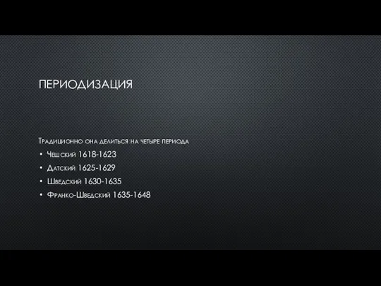 ПЕРИОДИЗАЦИЯ Традиционно она делиться на четыре периода Чешский 1618-1623 Датский 1625-1629 Шведский 1630-1635 Франко-Шведский 1635-1648