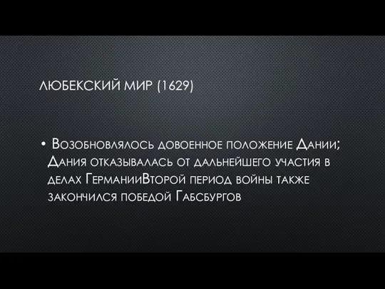 ЛЮБЕКСКИЙ МИР (1629) Возобновлялось довоенное положение Дании;Дания отказывалась от дальнейшего участия в