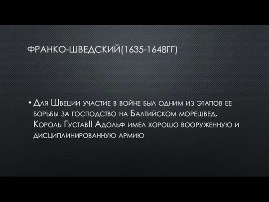 ФРАНКО-ШВЕДСКИЙ(1635-1648ГГ) Для Швеции участие в войне был одним из этапов ее борьбы