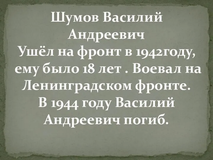 Шумов Василий Андреевич Ушёл на фронт в 1942году, ему было 18 лет