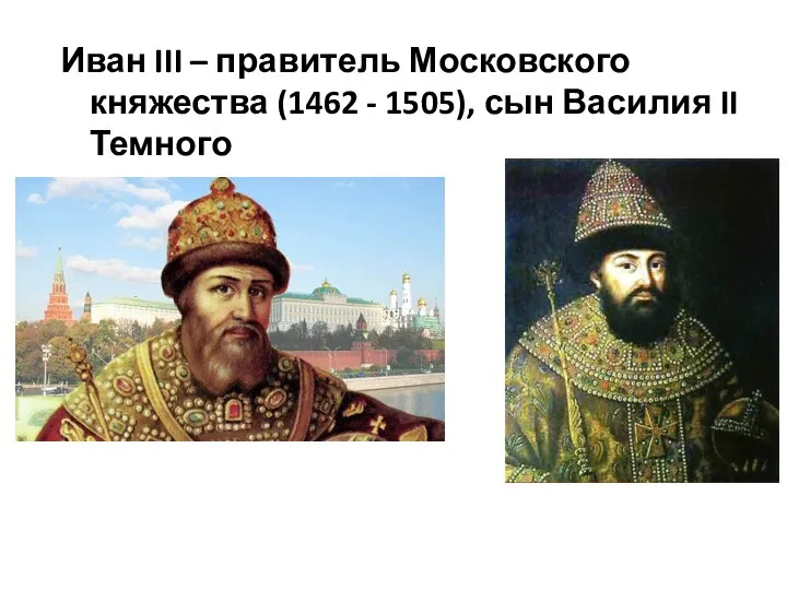 Иван III – правитель Московского княжества (1462 - 1505), сын Василия II Темного