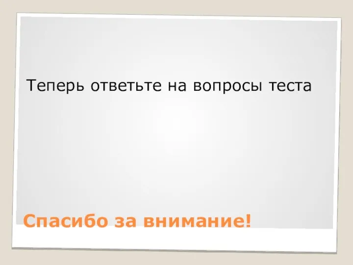 Спасибо за внимание! Теперь ответьте на вопросы теста