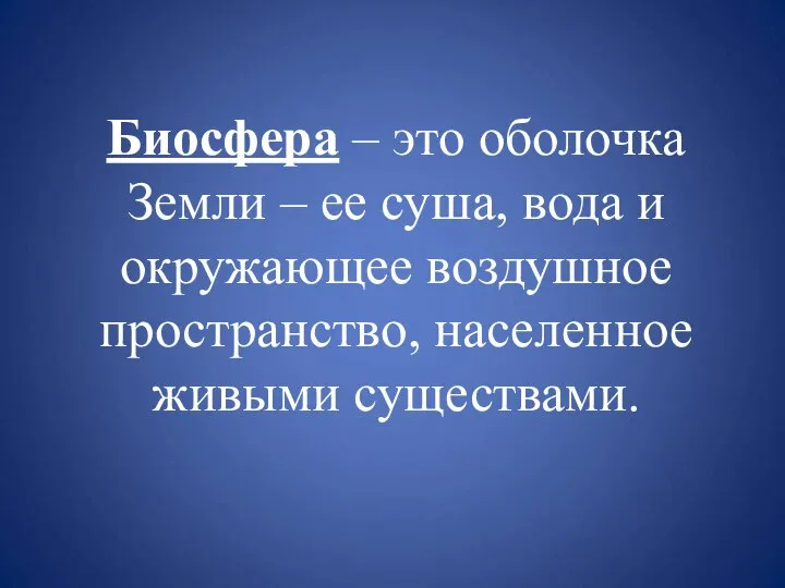 Биосфера – это оболочка Земли – ее суша, вода и окружающее воздушное пространство, населенное живыми существами.