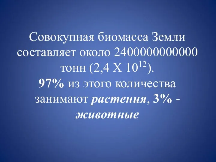 Совокупная биомасса Земли составляет около 2400000000000 тонн (2,4 Х 1012). 97% из