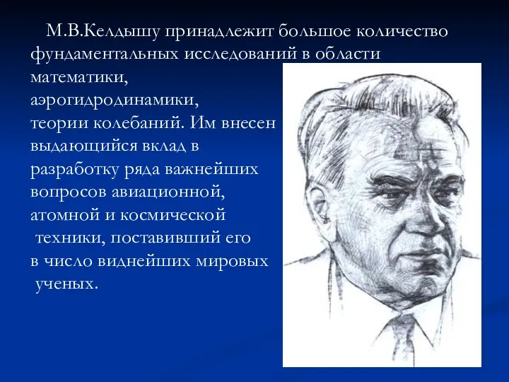 М.В.Келдышу принадлежит большое количество фундаментальных исследований в области математики, аэрогидродинамики, теории колебаний.