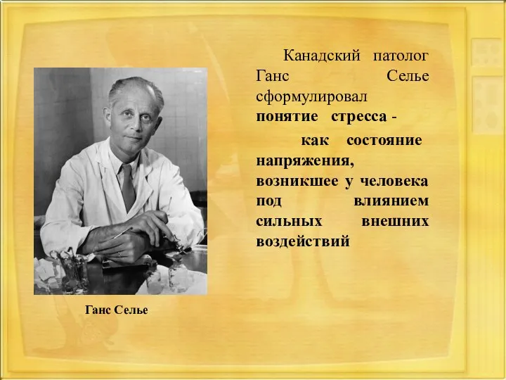 Канадский патолог Ганс Селье сформулировал понятие стресса - как состояние напряжения, возникшее