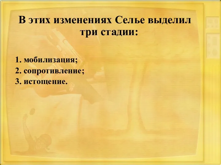 В этих изменениях Селье выделил три стадии: 1. мобилизация; 2. сопротивление; 3. истощение.