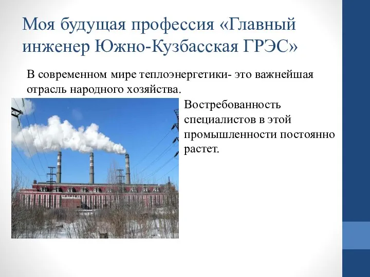 Моя будущая профессия «Главный инженер Южно-Кузбасская ГРЭС» В современном мире теплоэнергетики- это важнейшая отрасль народного хозяйства.
