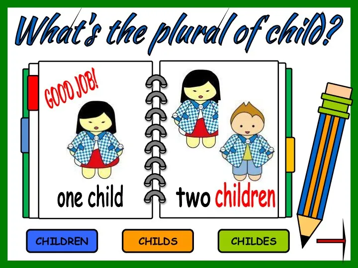 What's the plural of child? CHILDS CHILDREN CHILDES children one child two GOOD JOB!