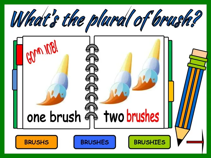 What's the plural of brush? BRUSHS BRUSHES BRUSHIES brushes one brush two GOOD JOB!