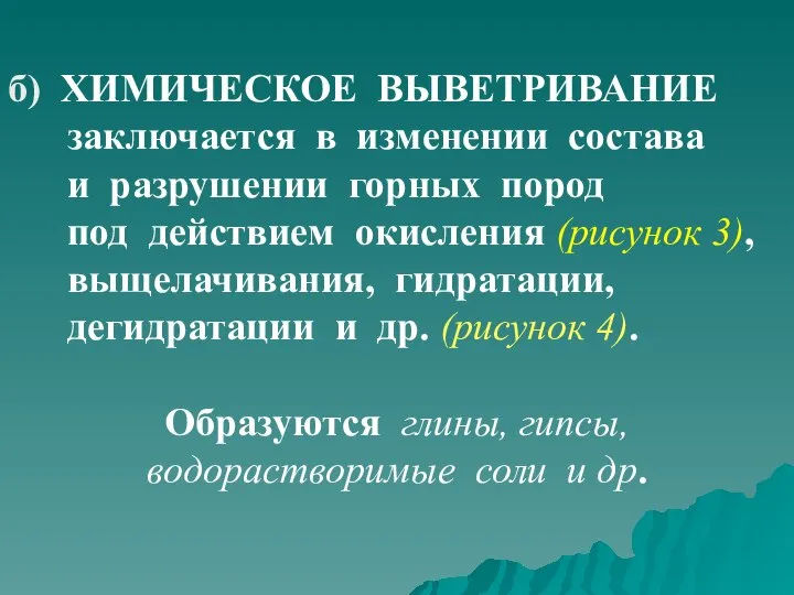 б) ХИМИЧЕСКОЕ ВЫВЕТРИВАНИЕ заключается в изменении состава и разрушении горных пород под