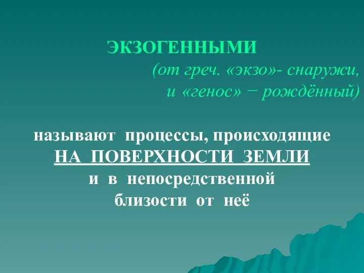 ЭКЗОГЕННЫМИ (от греч. «экзо»- снаружи, и «генос» − рождённый) называют процессы, происходящие