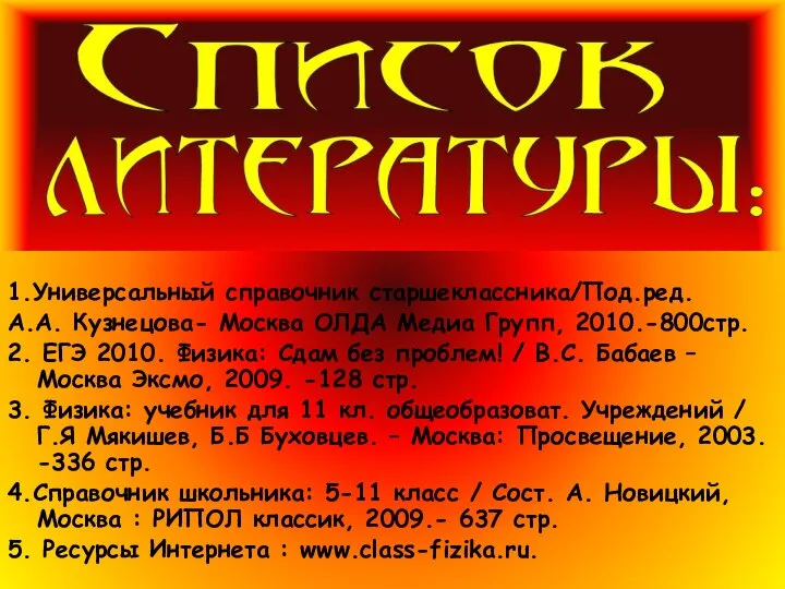 1.Универсальный справочник старшеклассника/Под.ред. А.А. Кузнецова- Москва ОЛДА Медиа Групп, 2010.-800стр. 2. ЕГЭ