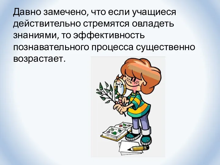 Давно замечено, что если учащиеся действительно стремятся овладеть знаниями, то эффективность познавательного процесса существенно возрастает.