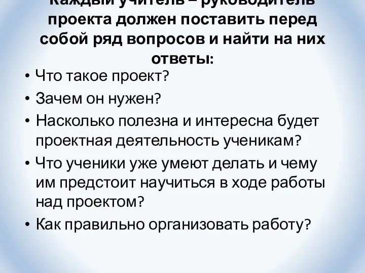 Каждый учитель – руководитель проекта должен поставить перед собой ряд вопросов и