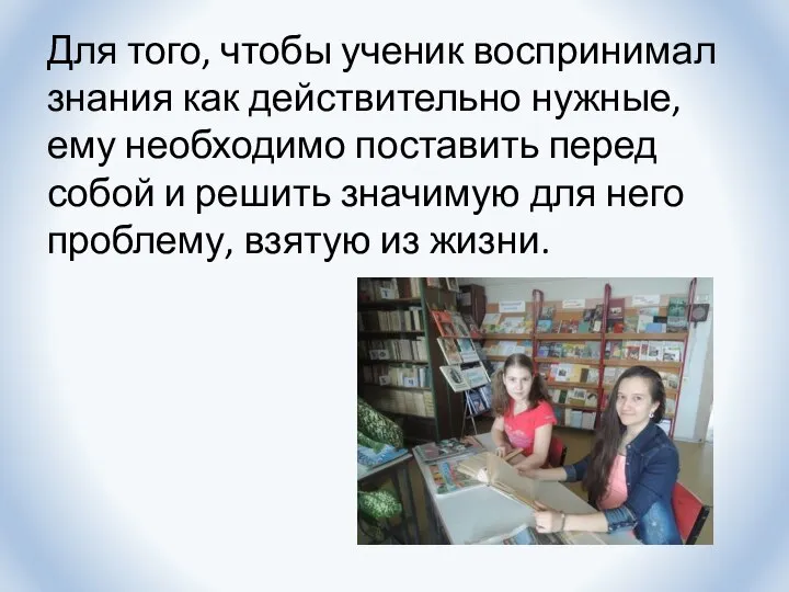 Для того, чтобы ученик воспринимал знания как действительно нужные, ему необходимо поставить