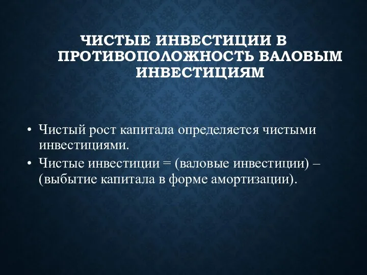 ЧИСТЫЕ ИНВЕСТИЦИИ В ПРОТИВОПОЛОЖНОСТЬ ВАЛОВЫМ ИНВЕСТИЦИЯМ Чистый рост капитала определяется чистыми инвестициями.