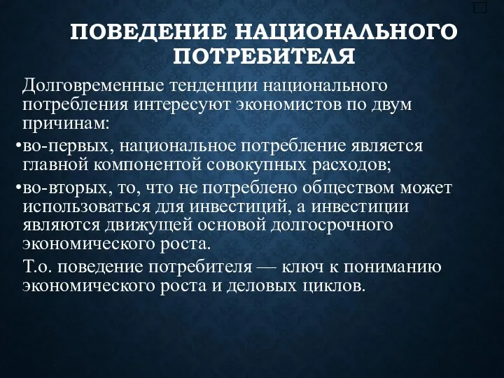 ПОВЕДЕНИЕ НАЦИОНАЛЬНОГО ПОТРЕБИТЕЛЯ Долговременные тенденции национального потребления интересуют экономистов по двум причинам: