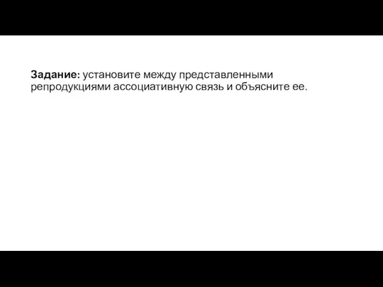 Задание: установите между представленными репродукциями ассоциативную связь и объясните ее.