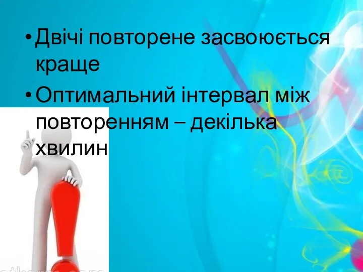 Двічі повторене засвоюється краще Оптимальний інтервал між повторенням – декілька хвилин