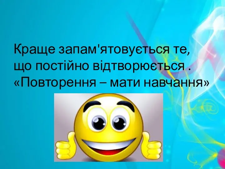 Краще запам'ятовується те, що постійно відтворюється . «Повторення – мати навчання»