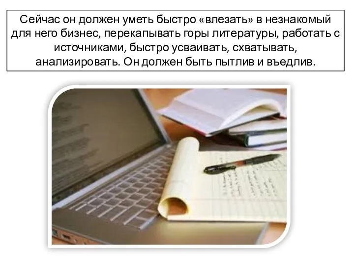 Сейчас он должен уметь быстро «влезать» в незнакомый для него бизнес, перекапывать