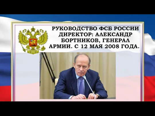 РУКОВОДСТВО ФСБ РОССИИ ДИРЕКТОР: АЛЕКСАНДР БОРТНИКОВ, ГЕНЕРАЛ АРМИИ. С 12 МАЯ 2008 ГОДА.