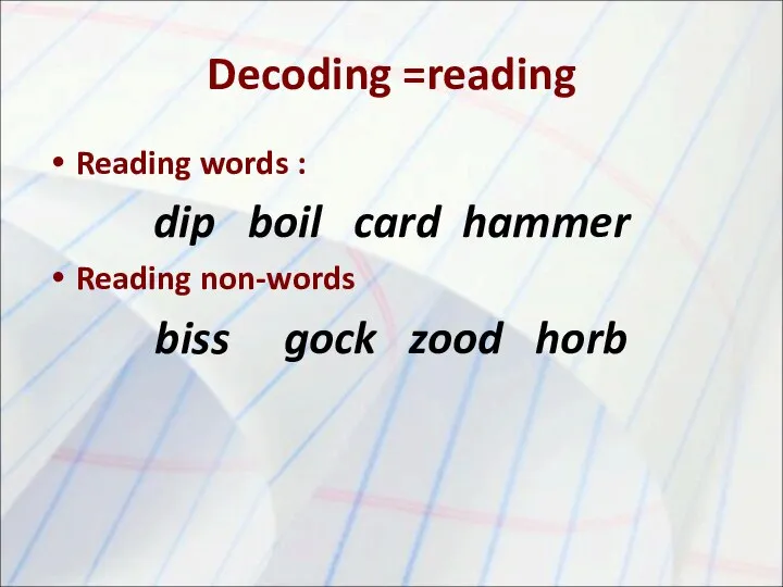 Decoding =reading Reading words : dip boil card hammer Reading non-words biss gock zood horb