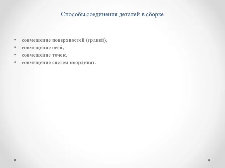 Способы соединения деталей в сборке совмещение поверхностей (граней), совмещение осей, совмещение точек, совмещение систем координат.