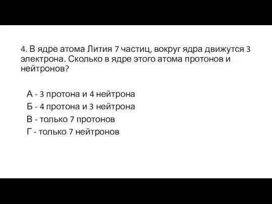 4. В ядре атома Лития 7 частиц, вокруг ядра движутся 3 электрона.