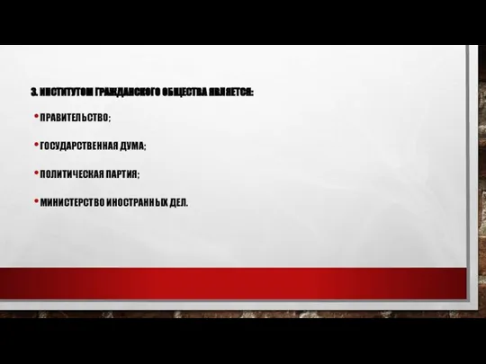 3. ИНСТИТУТОМ ГРАЖДАНСКОГО ОБЩЕСТВА ЯВЛЯЕТСЯ: ПРАВИТЕЛЬСТВО; ГОСУДАРСТВЕННАЯ ДУМА; ПОЛИТИЧЕСКАЯ ПАРТИЯ; МИНИСТЕРСТВО ИНОСТРАННЫХ ДЕЛ.