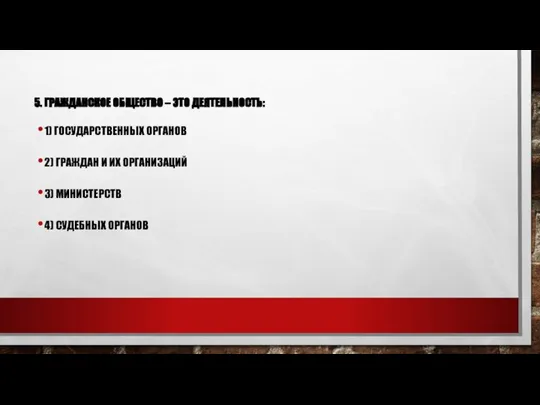 5. ГРАЖДАНСКОЕ ОБЩЕСТВО – ЭТО ДЕЯТЕЛЬНОСТЬ: 1) ГОСУДАРСТВЕННЫХ ОРГАНОВ 2) ГРАЖДАН И