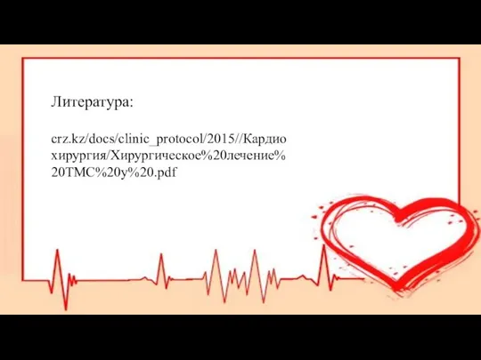 Литература: crz.kz/docs/clinic_protocol/2015//Кардиохирургия/Хирургическое%20лечение%20ТМС%20у%20.pdf