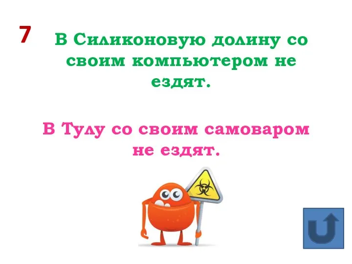 7 В Силиконовую долину со своим компьютером не ездят. В Тулу со своим самоваром не ездят.