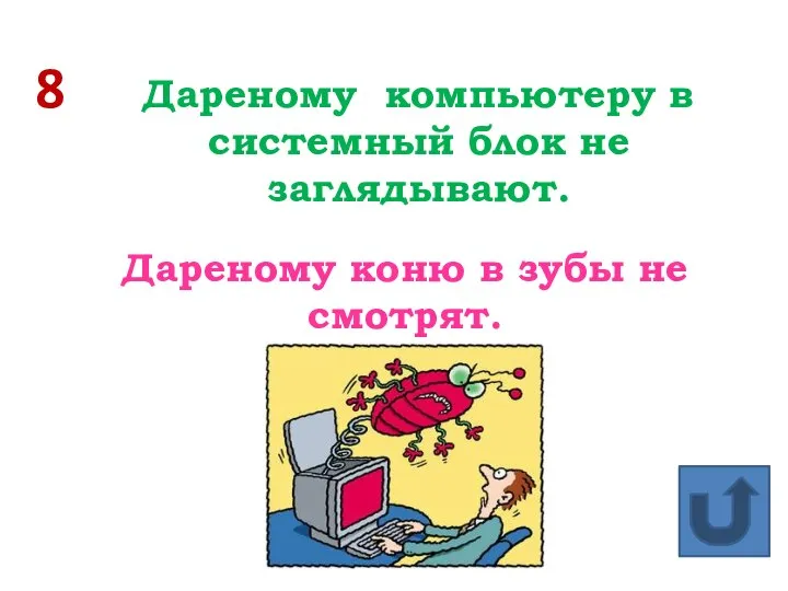 8 Дареному компьютеру в системный блок не заглядывают. Дареному коню в зубы не смотрят.