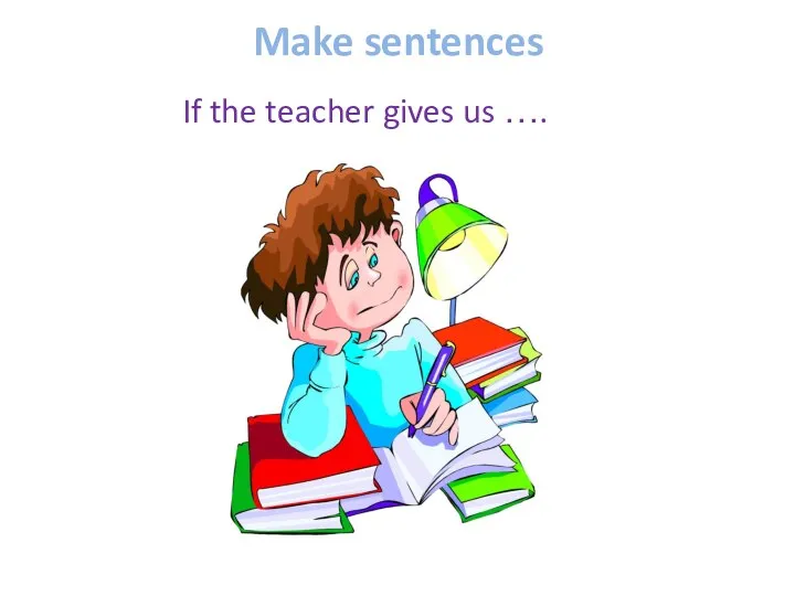 Make sentences If the teacher gives us ….