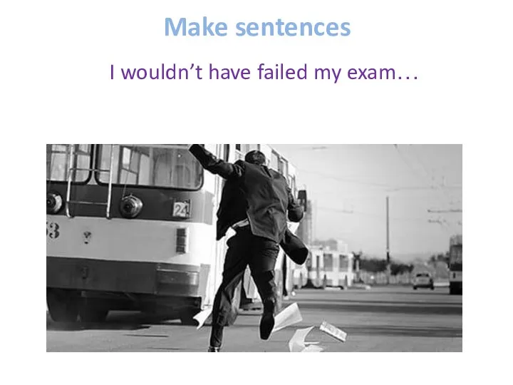 Make sentences I wouldn’t have failed my exam…