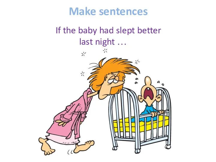 Make sentences If the baby had slept better last night …