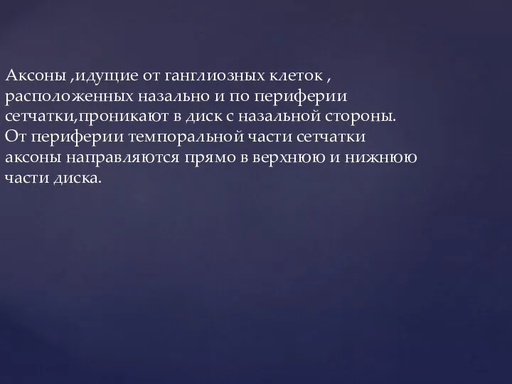 Аксоны ,идущие от ганглиозных клеток , расположенных назально и по периферии сетчатки,проникают