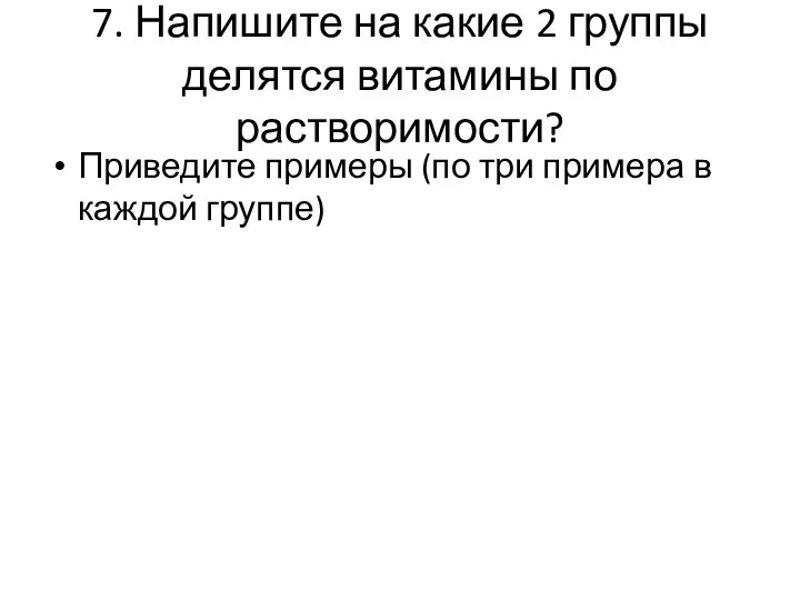 7. Напишите на какие 2 группы делятся витамины по растворимости? Приведите примеры